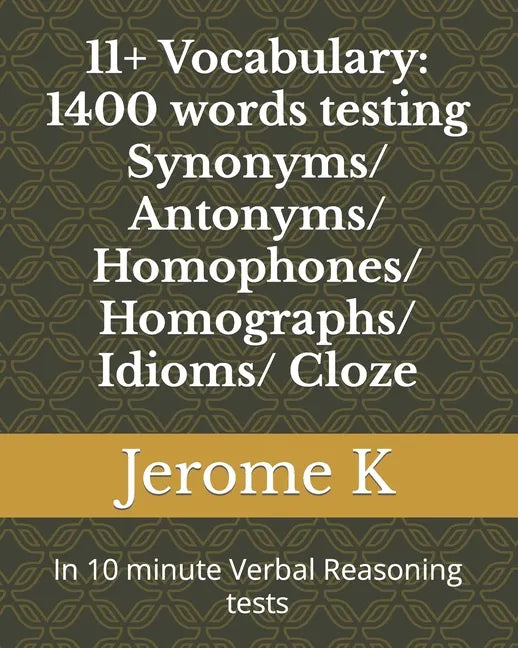 11+ Vocabulary: 1400 words testing Synonyms/ Antonyms/ Homophones/ Homographs/ Idioms/ Cloze: In 10 minute Verbal Reasoning tests - Paperback