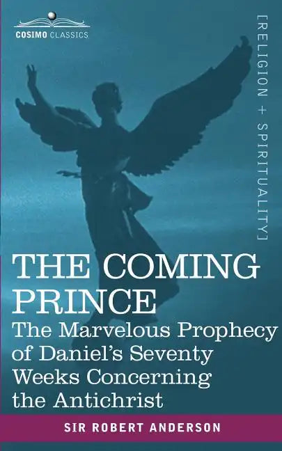 The Coming Prince: The Marvelous Prophecy of Daniel's Seventy Weeks Concerning the Antichrist - Paperback