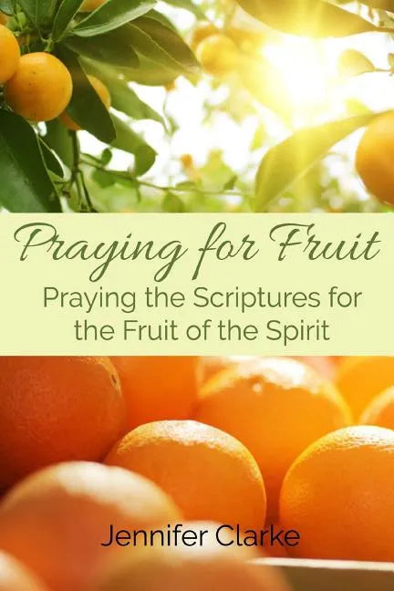Praying for Fruit: Praying the Scriptures for the Fruit of the Spirit - Paperback