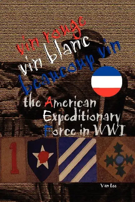 Vin Rouge, Vin Blanc, Beaucoup Vin, the American Expeditionary Force in WWI - Paperback