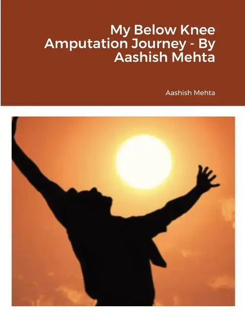My Below Knee Amputation Journey - By Aashish Mehta - Paperback
