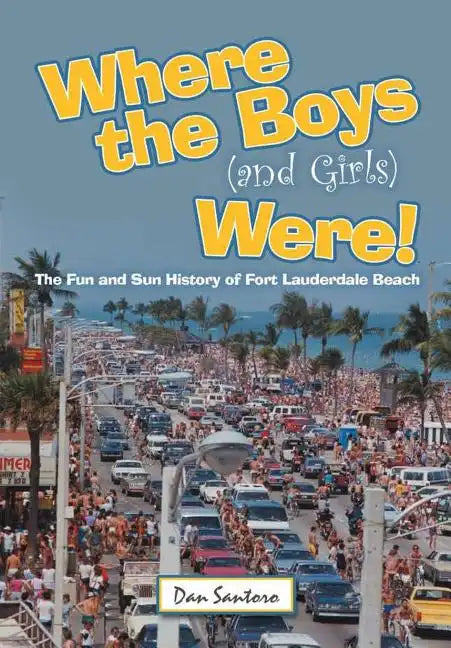 Where the Boys (and Girls) Were!: The Fun and Sun History of Fort Lauderdale Beach - Hardcover