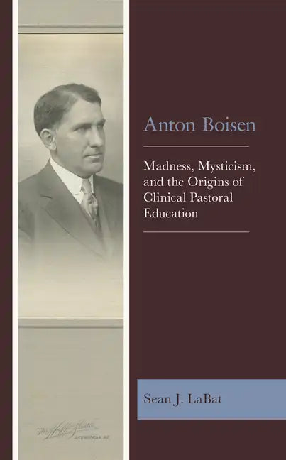 Anton Boisen: Madness, Mysticism, and the Origins of Clinical Pastoral Education - Paperback
