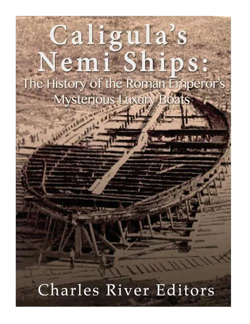 Caligula's Nemi Ships: The History of the Roman Emperor's Mysterious Luxury Boats - Paperback