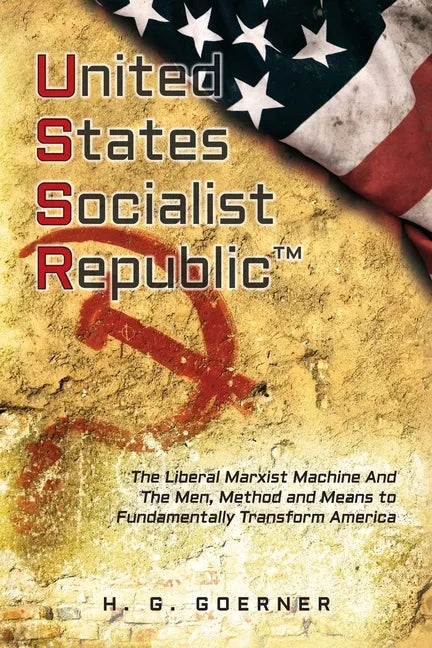 U.nited S.tates S.ocialist R.epublic: The Liberal / Marxist Machine And The Men, Method and Means to Fundamentally Transform America - Paperback