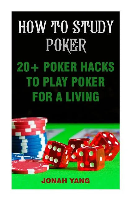 How To Study Poker: 20+ Poker Hacks To Play Poker For A Living - Paperback