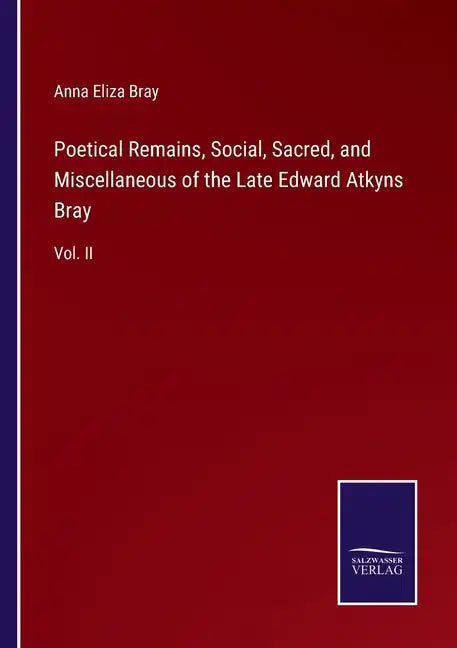 Poetical Remains, Social, Sacred, and Miscellaneous of the Late Edward Atkyns Bray: Vol. II - Paperback