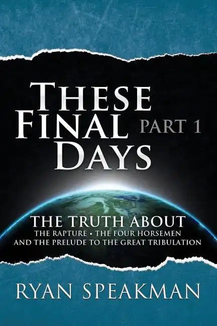 These Final Days: Part 1 - The Truth about the Rapture, the Four Horsemen, and the Prelude to the Great Tribulation - Paperback