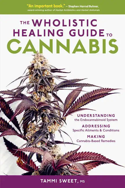 The Wholistic Healing Guide to Cannabis: Understanding the Endocannabinoid System, Addressing Specific Ailments and Conditions, and Making Cannabis-Ba - Paperback
