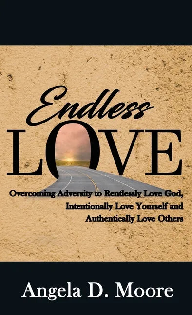 Endless Love: Overcoming Adversity to Relentlessly Love God, Intentionally Love Yourself, and Authentically Love Others - Hardcover