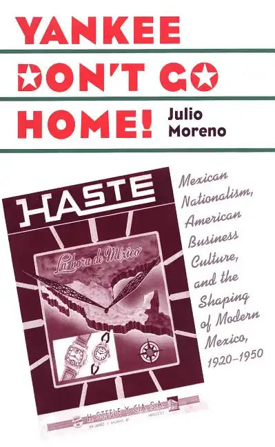 Yankee Don't Go Home!: Mexican Nationalism, American Business Culture, and the Shaping of Modern Mexico, 1920-1950 - Paperback