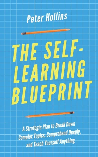 The Self-Learning Blueprint: A Strategic Plan to Break Down Complex Topics, Comprehend Deeply, and Teach Yourself Anything - Paperback