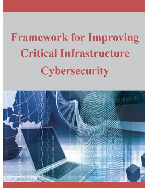 Framework for Improving Critical Infrastructure Cybersecurity - Paperback