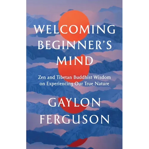 Welcoming Beginner's Mind: Zen and Tibetan Buddhist Wisdom on Experiencing Our True Nature - Paperback