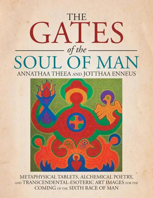 The Gates of the Soul of Man: Metaphysical Tablets, Alchemical Poetry, and Transcendental-Esoteric Art Images for the Coming of the Sixth Race of Ma - Paperback