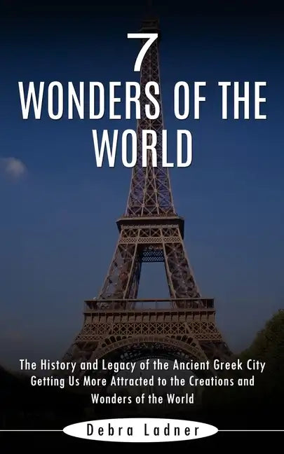 7 Wonders of the World: The History and Legacy of the Ancient Greek City (Getting Us More Attracted to the Creations and Wonders of the World) - Paperback