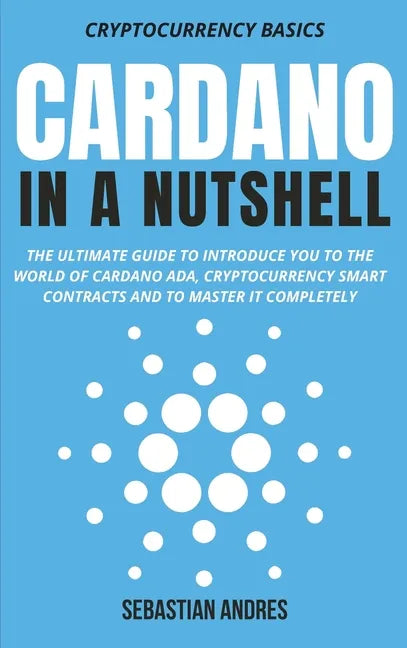 Cardano in a Nutshell: The ultimate guide to introduce you to the world of Cardano ADA, cryptocurrency smart contracts and to master it completely - Hardcover