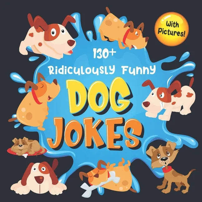 130+ Ridiculously Funny Dog Jokes: Hilarious & Silly Clean Puppy Dog Jokes for Kids So Terrible, Even Your Dog Will Laugh Out Loud! (Funny Dog Gift fo - Paperback