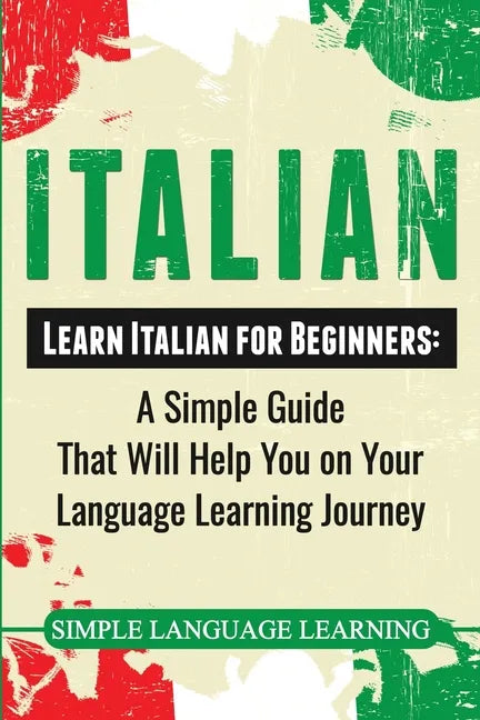 Italian: Learn Italian for Beginners: A Simple Guide that Will Help You on Your Language Learning Journey - Paperback