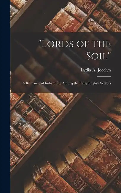 "Lords of the Soil": A Romance of Indian Life Among the Early English Settlers - Hardcover