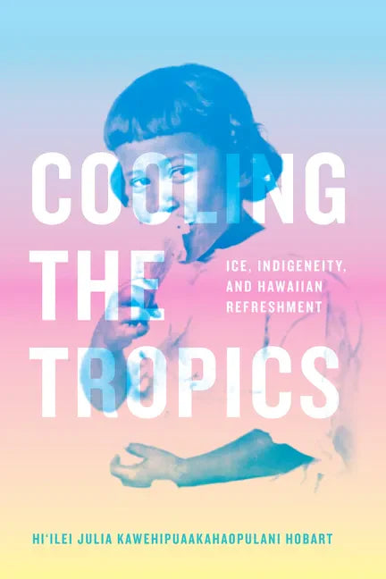 Cooling the Tropics: Ice, Indigeneity, and Hawaiian Refreshment - Paperback