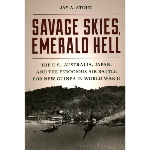 Savage Skies, Emerald Hell: The U.S., Australia, Japan, and the Ferocious Air Battle for New Guinea in World War II - Hardcover
