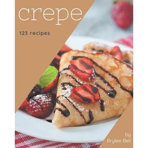 123 Crepe Recipes: Happiness is When You Have a Crepe Cookbook! - Paperback