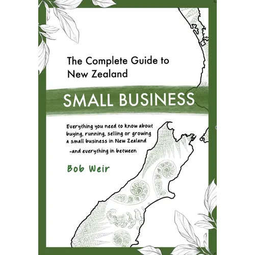 The Complete Guide to New Zealand Small Business: Everything you need to know about buying, running, selling or growing a small business in New Zealan - Paperback