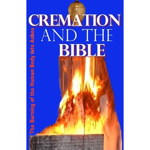 Cremation and the Bible: Burning the Human Body into Ashes - Paperback