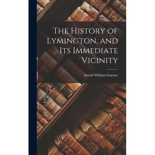 The History of Lymington, and Its Immediate Vicinity - Hardcover