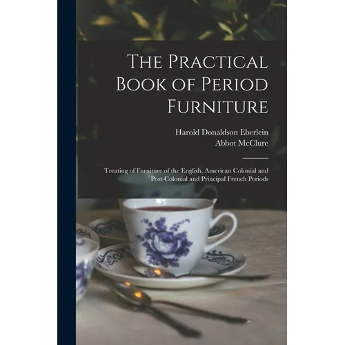 The Practical Book of Period Furniture: Treating of Furniture of the English, American Colonial and Post-Colonial and Principal French Periods - Paperback