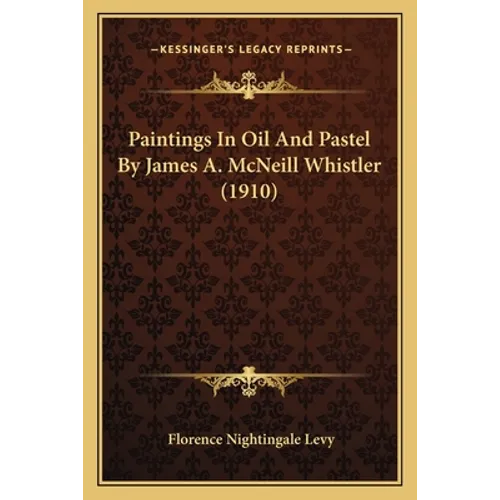 Paintings In Oil And Pastel By James A. McNeill Whistler (1910) - Paperback