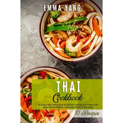 Thai Cookbook: 70 Easy Recipes For Stir Fry Noodles Tom Yum And Traditional Dishes From Thailand - Paperback
