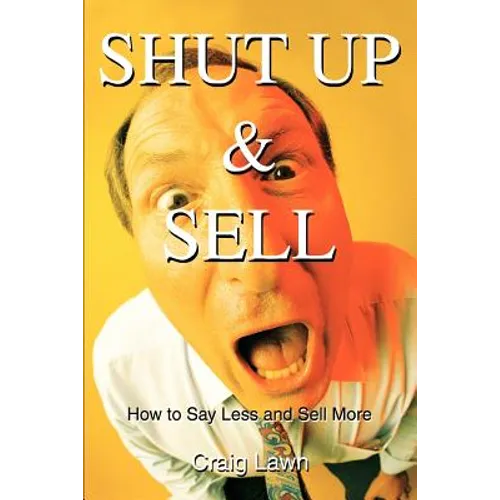 Shut Up and Sell: How to Say Less and Sell More Today - Paperback
