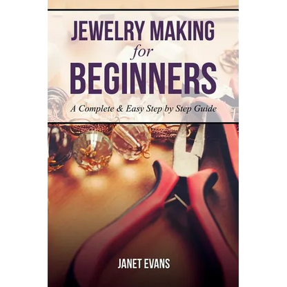 Jewelry Making for Beginners: A Complete & Easy Step by Step Guide - Paperback
