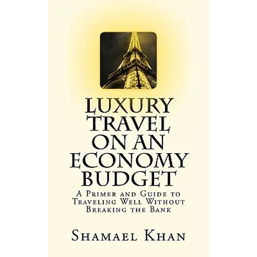 Luxury Travel on an Economy Budget: A Primer and Guide to Traveling Well Without Breaking the Bank - Paperback