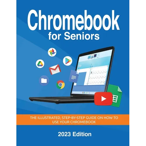 Chromebook for Seniors - 2023 Edition: The illustrated, Step-by-step guide on how to use your Chromebook - Paperback