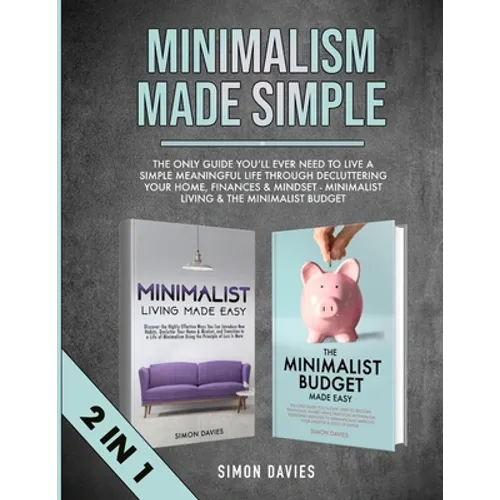 Minimalism Made Simple: The Only Guide You'll Ever Need To Live A Simple Meaningful Life Through Decluttering Your Home, Finances & Mindset - Minimali - Paperback