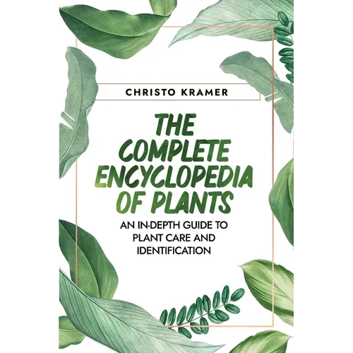 The Complete Encyclopedia of Plants: An In-Depth Guide to Plant Care and Identification - Paperback