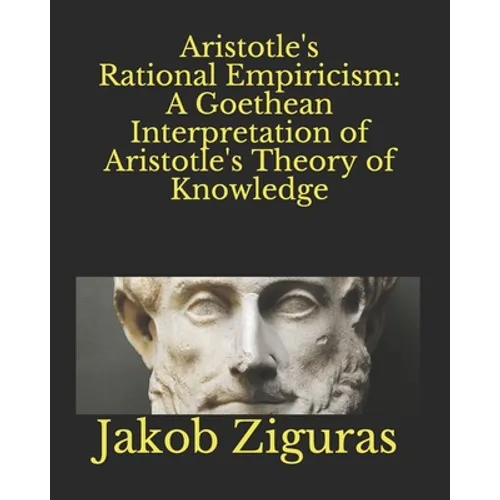 Aristotle's Rational Empiricism: A Goethean Interpretation of Aristotle's Theory of Knowledge - Paperback