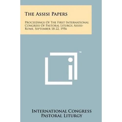 The Assisi Papers: Proceedings Of The First International Congress Of Pastoral Liturgy, Assisi-Rome, September 18-22, 1956 - Paperback