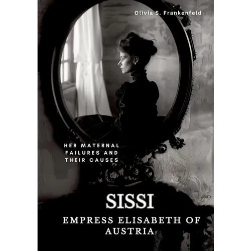 Sissi - Empress Elisabeth of Austria: Her Maternal Failures and Their Causes - Paperback