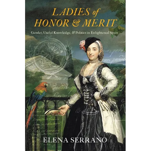 Ladies of Honor and Merit: Gender, Useful Knowledge, and Politics in Enlightened Spain - Hardcover