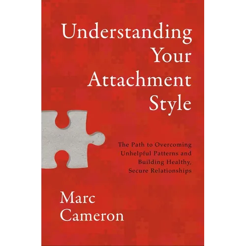 Understanding Your Attachment Style: The Path to Overcoming Unhelpful Patterns and Building Healthy, Secure Relationships - Hardcover