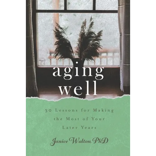 Aging Well: 30 Lessons for Making the Most of Your Later Years - Paperback
