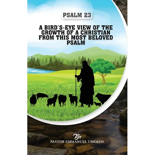 Psalm 23: A Bird's-Eye View of the Growth of a Christian from This Most Beloved Psalm - Paperback