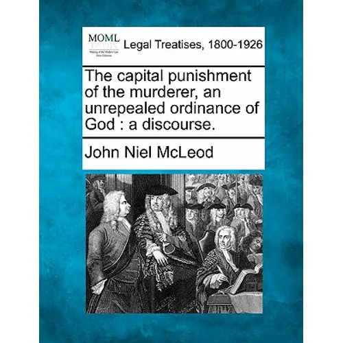 The Capital Punishment of the Murderer, an Unrepealed Ordinance of God: A Discourse. - Paperback