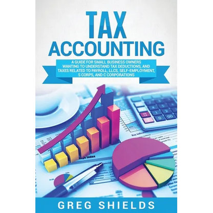 Tax Accounting: A Guide for Small Business Owners Wanting to Understand Tax Deductions, and Taxes Related to Payroll, LLCs, Self-Employment, S Corps, - Paperback