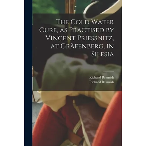 The Cold Water Cure, as Practised by Vincent Priessnitz, at Gräfenberg, in Silesia - Paperback