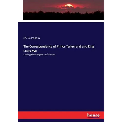 The Correspondence of Prince Talleyrand and King Louis XVII: During the Congress of Vienna - Paperback